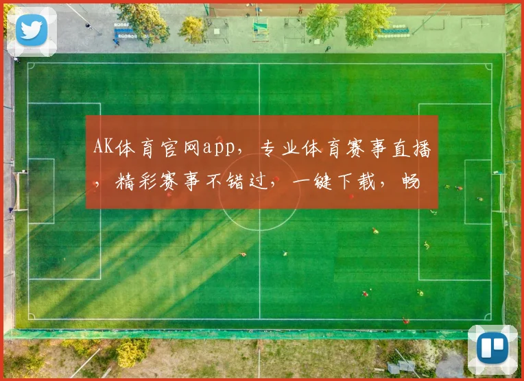 AK体育官网app，专业体育赛事直播，精彩赛事不错过，一键下载，畅享无限