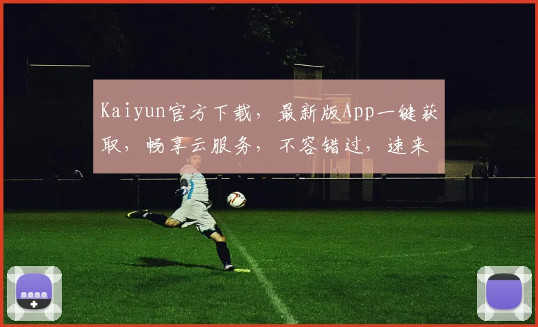 Kaiyun官方下载，最新版App一键获取，畅享云服务，不容错过，速来下载，体验非凡