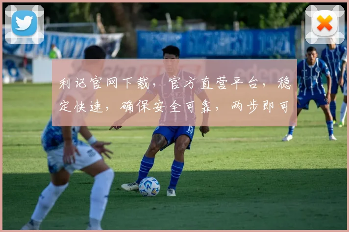 利记官网下载，官方直营平台，稳定快速，确保安全可靠，两步即可轻松安装。