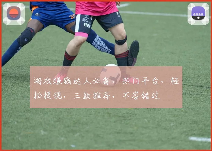 游戏赚钱达人必备，热门平台，轻松提现，三款推荐，不容错过