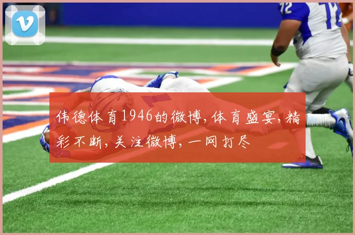 伟德体育1946的微博,体育盛宴,精彩不断,关注微博,一网打尽