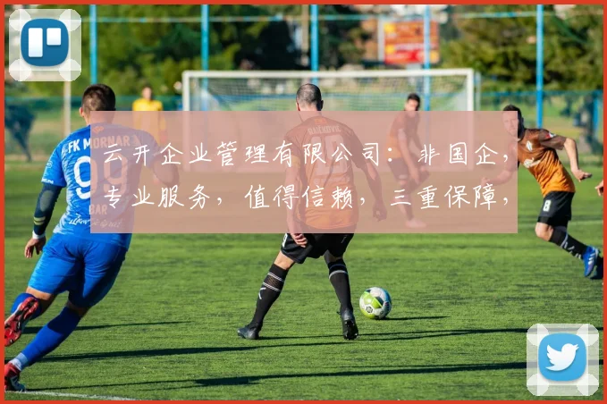 云开企业管理有限公司：非国企，专业服务，值得信赖，三重保障，企业首选。