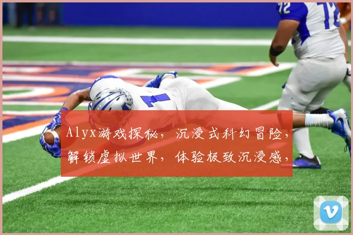 Alyx游戏探秘，沉浸式科幻冒险，解锁虚拟世界，体验极致沉浸感，不容错过
