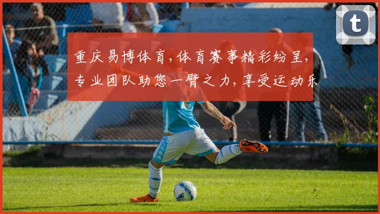 重庆易博体育,体育赛事精彩纷呈,专业团队助您一臂之力,享受运动乐趣