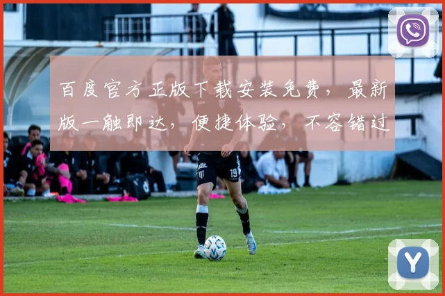 百度官方正版下载安装免费，最新版一触即达，便捷体验，不容错过，三步即可拥有