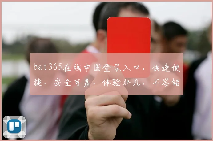 bat365在线中国登录入口，快速便捷，安全可靠，体验非凡，不容错过，畅享娱乐