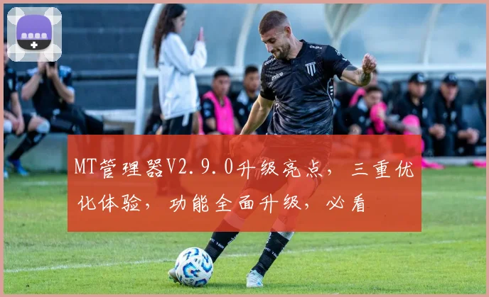 MT管理器V2.9.0升级亮点，三重优化体验，功能全面升级，必看